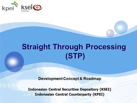 Straight Through Processing (STP) Development Concept & Roadmap Indonesian Central Securities Depository (KSEI) Indonesian Central Counterparty (KPEI)