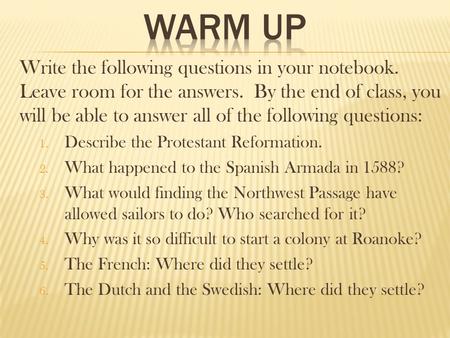 Write the following questions in your notebook. Leave room for the answers. By the end of class, you will be able to answer all of the following questions: