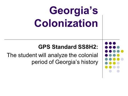 Georgia’s Colonization GPS Standard SS8H2: The student will analyze the colonial period of Georgia’s history.