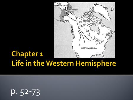 P. 52-73.  Essential Question: How and why did people reach the Americas from Asia and begin to settle throughout North and South America?  Vocabulary: