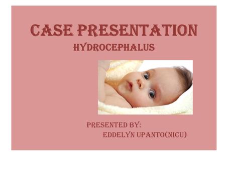 CASE PRESENTATION HYDROCEPHALUS PRESENTED BY: EDDELYN UPANTO(NICU)