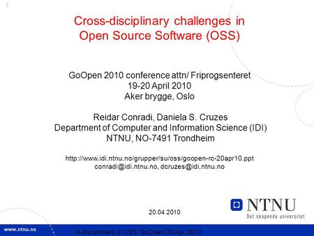 1 20.04.2010 X-discipllnarity in OSS; GoOpen, 20 Apr. 2010 Cross-disciplinary challenges in Open Source Software (OSS) GoOpen 2010 conference attn/ Friprogsenteret.