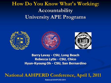 National AHHPERD 2011 How Do You Know What's Working: Accountability University APE Programs Barry Lavay - CSU, Long Beach Rebecca Lytle - CSU, Chico Hyun-Kyoung.