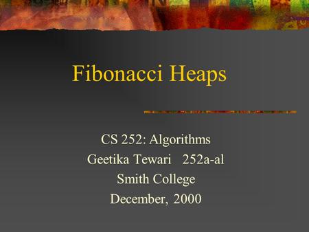 Fibonacci Heaps CS 252: Algorithms Geetika Tewari 252a-al Smith College December, 2000.