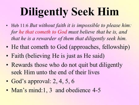 Diligently Seek Him Heb 11:6 But without faith it is impossible to please him: for he that cometh to God must believe that he is, and that he is a rewarder.