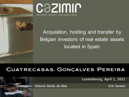 Acquisition, holding and transfer by Belgian investors of real estate assets located in Spain Luxembourg, April 1, 2011 Antonio Barba de Alba Erik Sansen.