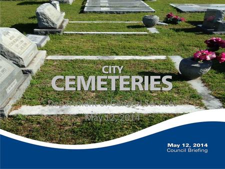 Department of General Services May 12, 2014. Briefing Overview Future vision City owned cemeteries Cemetery responsibilities First steps towards improvement.