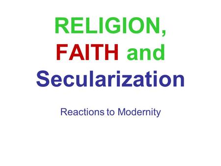 RELIGION, FAITH and Secularization Reactions to Modernity.