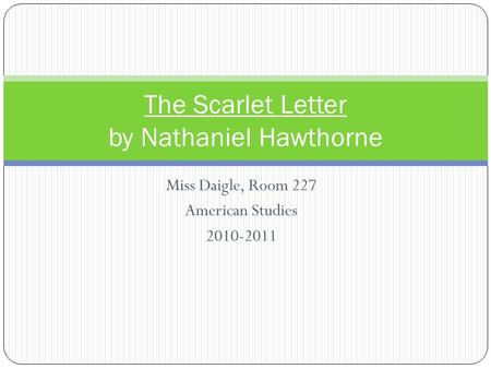 Miss Daigle, Room 227 American Studies 2010-2011 The Scarlet Letter by Nathaniel Hawthorne.