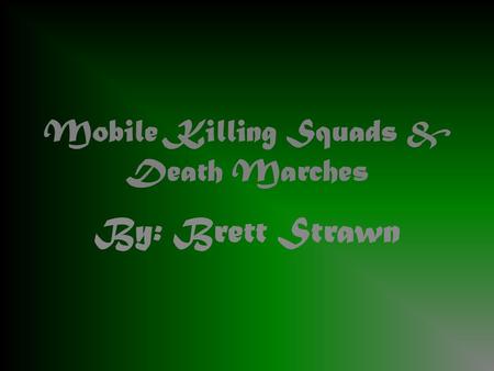 Mobile Killing Squads & Death Marches By: Brett Strawn.