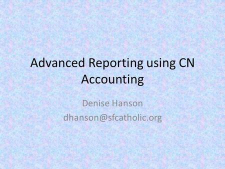 Advanced Reporting using CN Accounting Denise Hanson