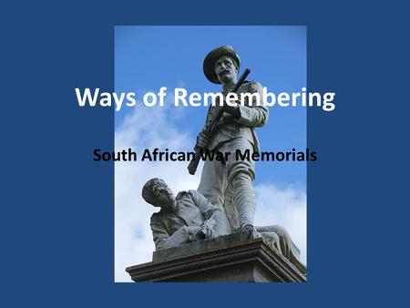 Ways of Remembering South African War Memorials. Who or what do we remember through public sites? -Start by asking the students to make a list of who.