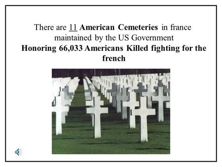 There are 11 American Cemeteries in france maintained by the US Government Honoring 66,033 Americans Killed fighting for the french.