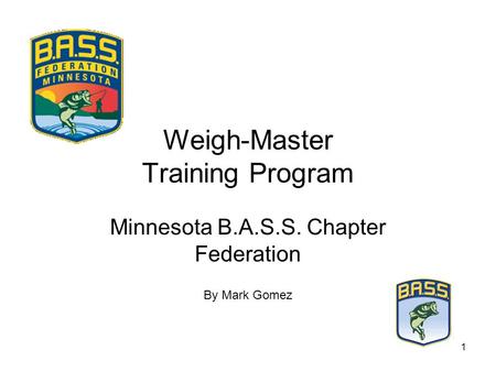 1 Weigh-Master Training Program Minnesota B.A.S.S. Chapter Federation By Mark Gomez.