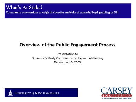 What’s At Stake? Community conversations to weigh the benefits and risks of expanded legal gambling in NH Overview of the Public Engagement Process Presentation.