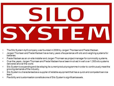 The Silo System ApS company was founded in 2006 by Jørgen Thomsen and Frede Madsen. Jørgen Thomsen and Frede Madsen have many years of experience with.