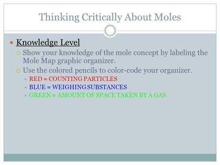 Thinking Critically About Moles Knowledge Level  Show your knowledge of the mole concept by labeling the Mole Map graphic organizer.  Use the colored.