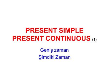 PRESENT SIMPLE PRESENT CONTINUOUS (1) Geniş zaman Şimdiki Zaman.