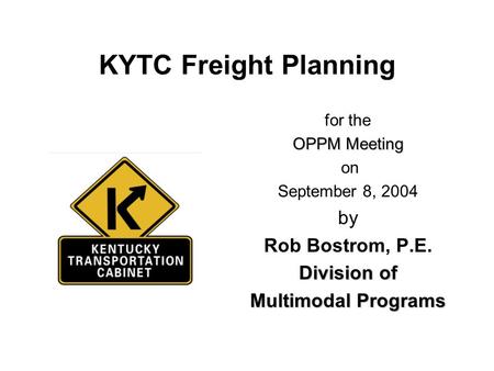 KYTC Freight Planning for the OPPM Meeting on September 8, 2004 by Rob Bostrom, P.E. Division of Multimodal Programs.