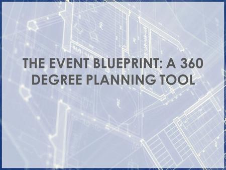 THE EVENT BLUEPRINT: A 360 DEGREE PLANNING TOOL. The Event Blueprint Envision event details from beginning to end to ensure effectiveness Easy to use.