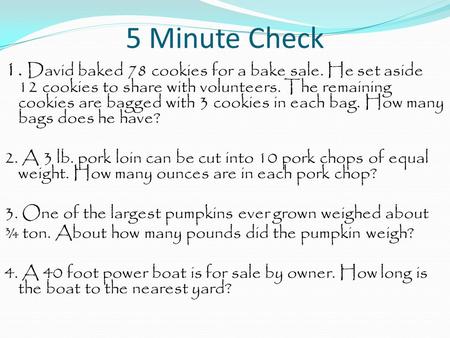 5 Minute Check 1. David baked 78 cookies for a bake sale. He set aside 12 cookies to share with volunteers. The remaining cookies are bagged with 3 cookies.