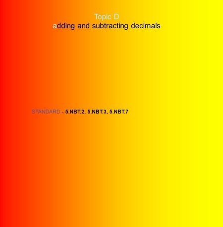 Topic D adding and subtracting decimals STANDARD - 5.NBT.2, 5.NBT.3, 5.NBT.7.