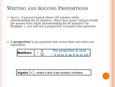 W RITING AND S OLVING P ROPORTIONS Sports A person burned about 150 calories while skateboarding for 30 minutes. About how many calories would the person.