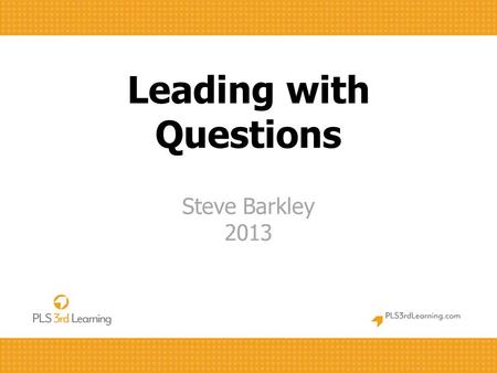 Leading with Questions Steve Barkley 2013. How are these used in your role? Presenting Training Facilitating 3.