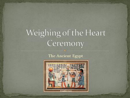 The Ancient Egypt. The purpose of the ceremony is to judge how a dead person did in his/her life. Because the Egyptians believed that if you did good.