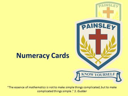 Numeracy Cards “The essence of mathematics is not to make simple things complicated, but to make complicated things simple.” S. Gudder.