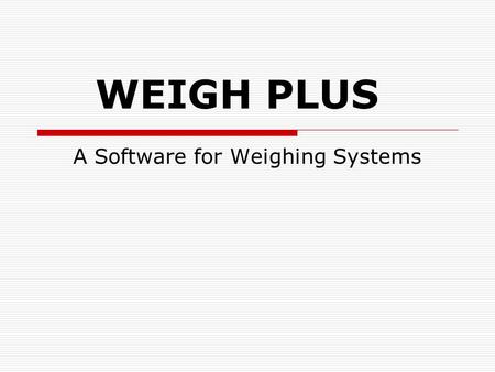 WEIGH PLUS A Software for Weighing Systems. Features Weigh Plus is a S/W that is designed for weighing systems. It reads the weight (both Gross Weight.