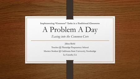 Implementing “Common” Tasks in a Traditional Classroom A Problem A Day Easing into the Common Core Jillian Riehl Flintridge Preparatory School.