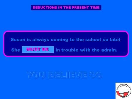 DEDUCTIONS IN THE PRESENT TIME Susan is always coming to the school so late! She in trouble with the admin. Susan is always coming to the school so late!