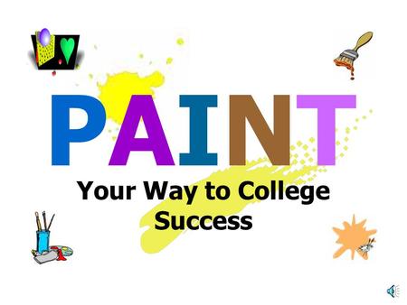 Your Way to College Success PAINTPAINT PAINTPAINT P = Prioritize A = Ask Questions I = Increase Self-discipline and Decrease Procrastination N = Need.