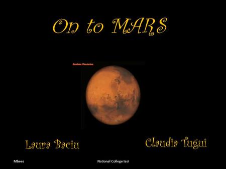 On to MARS MbeesNational College Iasi Laura Baciu Claudia Tugui.