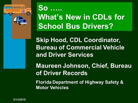 5/14/2015 Skip Hood, CDL Coordinator, Bureau of Commercial Vehicle and Driver Services Maureen Johnson, Chief, Bureau of Driver Records Florida Department.