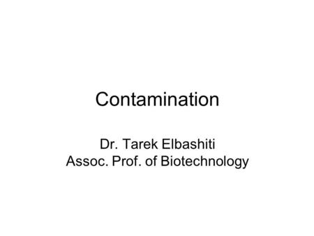 Contamination Dr. Tarek Elbashiti Assoc. Prof. of Biotechnology.