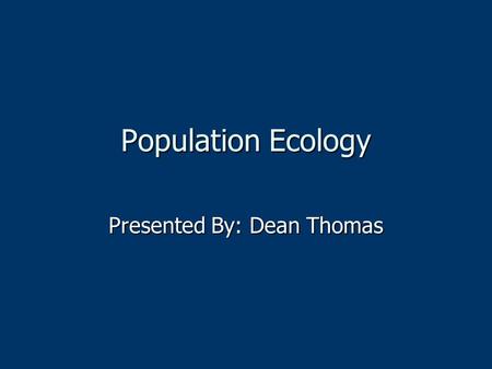 Population Ecology Presented By: Dean Thomas. What is population ecology?