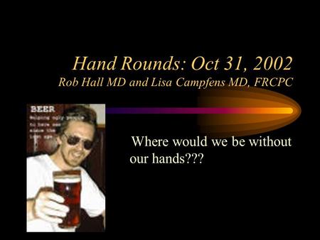 Hand Rounds: Oct 31, 2002 Rob Hall MD and Lisa Campfens MD, FRCPC