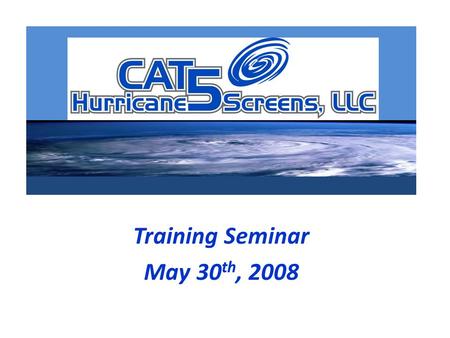 Training Seminar May 30 th, 2008. 9am – 9:30am Meet and Greet- Continental breakfast provided 9:30am – 9:45amIntroduction to CAT 5 Hurricane Screens /