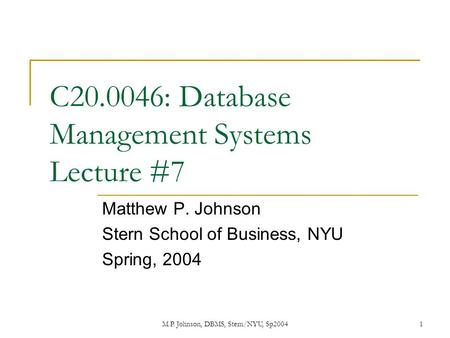 M.P. Johnson, DBMS, Stern/NYU, Sp20041 C20.0046: Database Management Systems Lecture #7 Matthew P. Johnson Stern School of Business, NYU Spring, 2004.