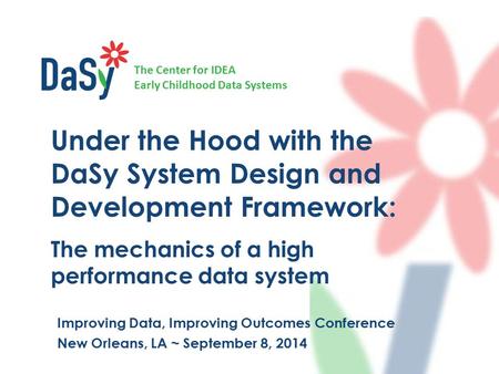 The Center for IDEA Early Childhood Data Systems Under the Hood with the DaSy System Design and Development Framework: The mechanics of a high performance.