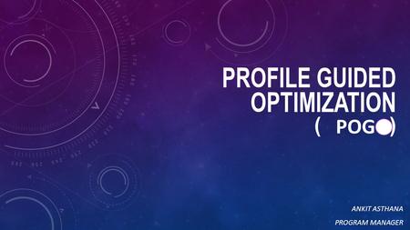 PROFILE GUIDED OPTIMIZATION ( ) ANKIT ASTHANA PROGRAM MANAGER POG.