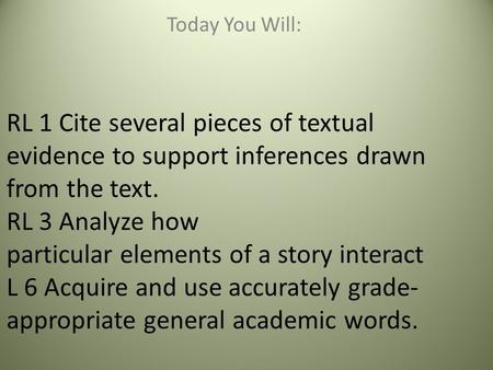 RL 1 Cite several pieces of textual evidence to support inferences drawn from the text. RL 3 Analyze how particular elements of a story interact L 6 Acquire.