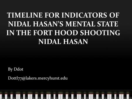 TIMELINE FOR INDICATORS OF NIDAL HASAN’S MENTAL STATE IN THE FORT HOOD SHOOTING NIDAL HASAN By Ddot