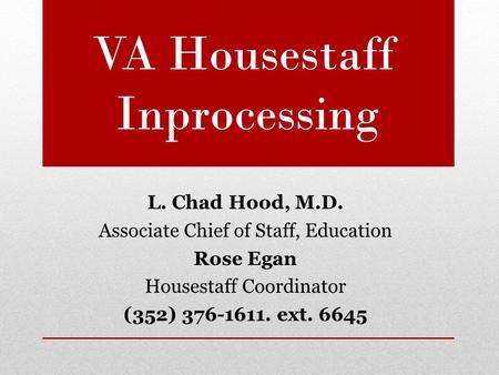 VA Housestaff Inprocessing L. Chad Hood, M.D. Associate Chief of Staff, Education Rose Egan Housestaff Coordinator (352) 376-1611. ext. 6645.