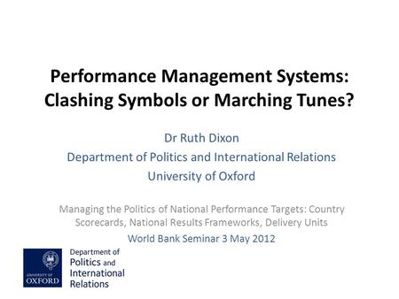 Performance Management Systems: Clashing Symbols or Marching Tunes? Dr Ruth Dixon Department of Politics and International Relations University of Oxford.