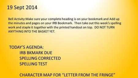 19 Sept 2014 Bell Activity:Make sure your complete heading is on your bookmark and Add up the minutes and pages on your IRB Bookmark. Then take out this.