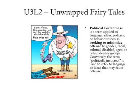 U3L2 – Unwrapped Fairy Tales Political Correctness is a term applied to language, ideas, policies, or behaviour seen as seeking to minimize offense to.