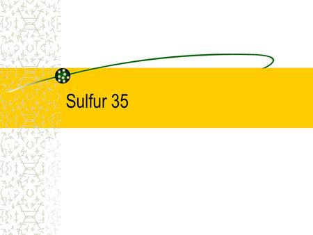 Sulfur 35. S35-2 Characteristics Radioactive half-life: 87.4 days Decay mechanism: Beta emission Energy:Emax = 167 keV Eavg = 49 keV Contamination monitoring: